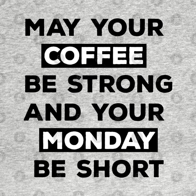 May Your Coffee Be Strong And Your Monday Be Short by CreativeWidgets